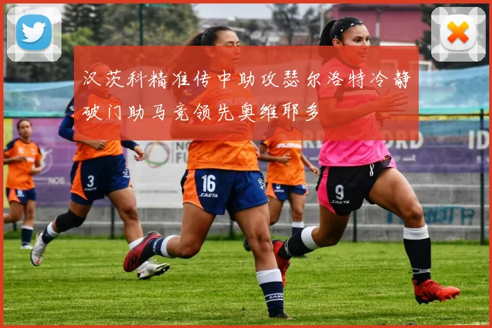 汉茨科精准传中助攻瑟尔洛特冷静破门助马竞领先奥维耶多