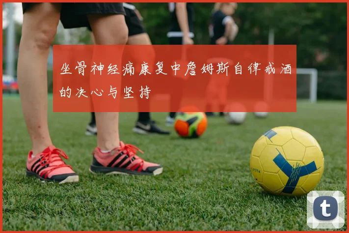 坐骨神经痛康复中詹姆斯自律戒酒的决心与坚持