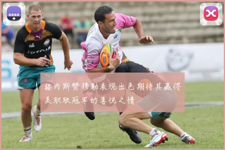 赫内斯赞穆勒表现出色期待其赢得美职联冠军的喜悦之情