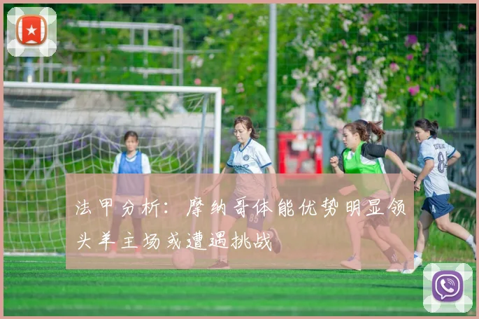 法甲分析：摩纳哥体能优势明显领头羊主场或遭遇挑战