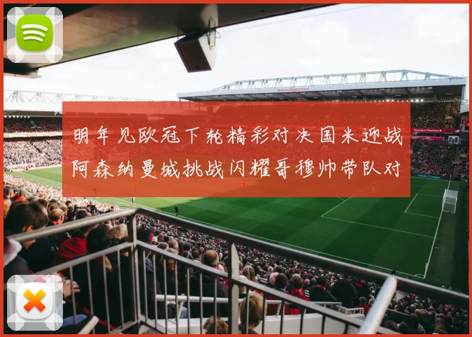 明年见欧冠下轮精彩对决国米迎战阿森纳曼城挑战闪耀哥穆帅带队对阵尤文