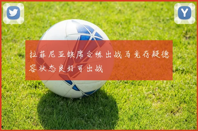 拉菲尼亚缺席合练出战马竞存疑德容状态良好可出战