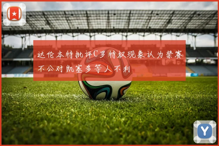 达伦本特批评C罗特权现象认为禁赛不公对凯塞多等人不利