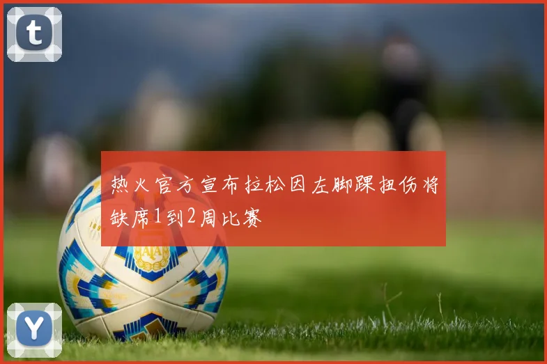 热火官方宣布拉松因左脚踝扭伤将缺席1到2周比赛