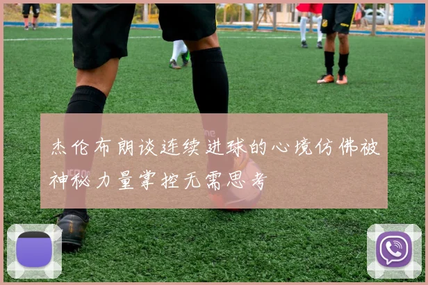 杰伦布朗谈连续进球的心境仿佛被神秘力量掌控无需思考
