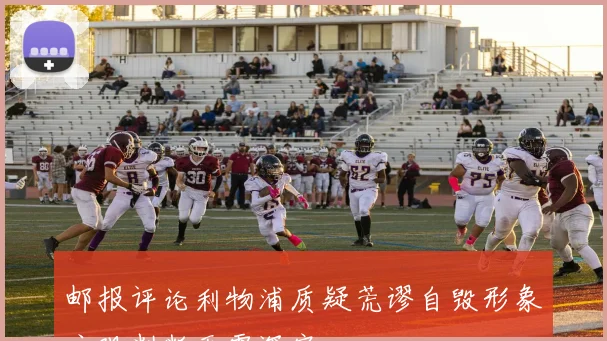 邮报评论利物浦质疑荒谬自毁形象主观判断无需深究