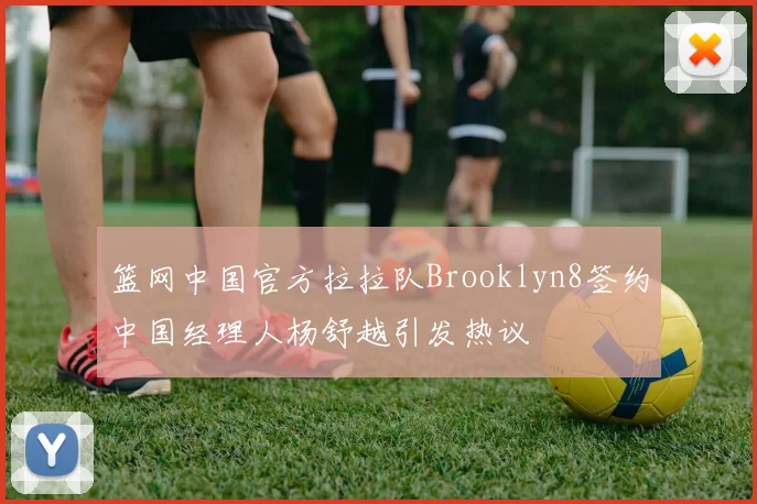 篮网中国官方拉拉队Brooklyn8签约中国经理人杨舒越引发热议