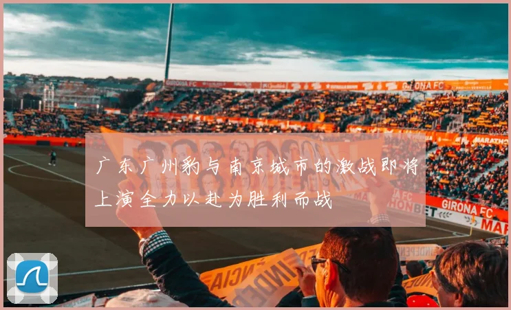广东广州豹与南京城市的激战即将上演全力以赴为胜利而战