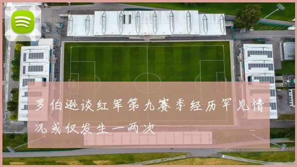 罗伯逊谈红军第九赛季经历罕见情况或仅发生一两次