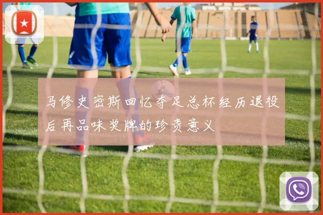 马修史密斯回忆夺足总杯经历退役后再品味奖牌的珍贵意义