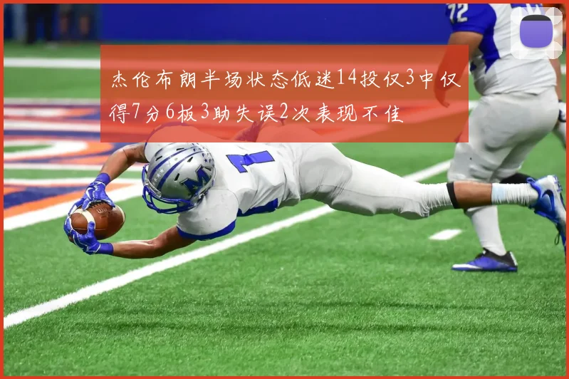 杰伦布朗半场状态低迷14投仅3中仅得7分6板3助失误2次表现不佳