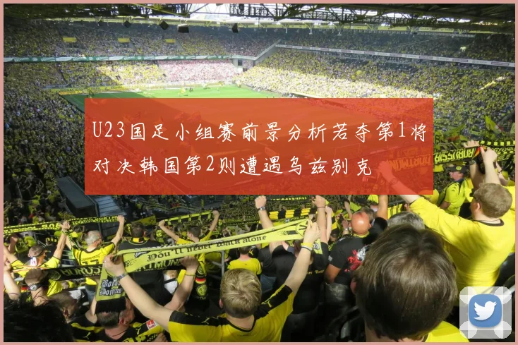 U23国足小组赛前景分析若夺第1将对决韩国第2则遭遇乌兹别克